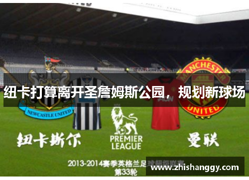 纽卡打算离开圣詹姆斯公园，规划新球场